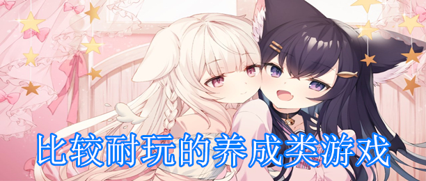 比较耐玩的养成类游戏大全