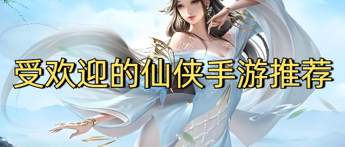 受欢迎的仙侠手游推荐